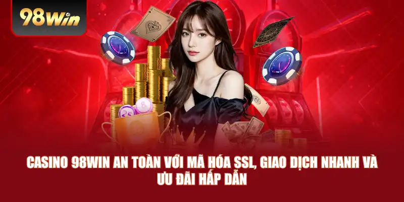 Casino 98win an toàn với mã hóa SSL, giao dịch nhanh và ưu đãi hấp dẫn